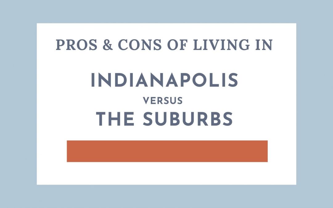 Pros & Cons of Living in Indianapolis vs the Indy Suburbs