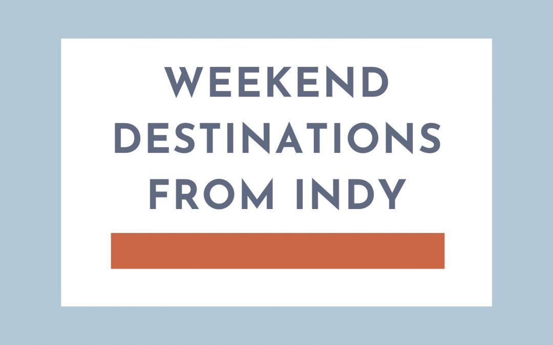 Weekend Destinations outside of Indianapolis